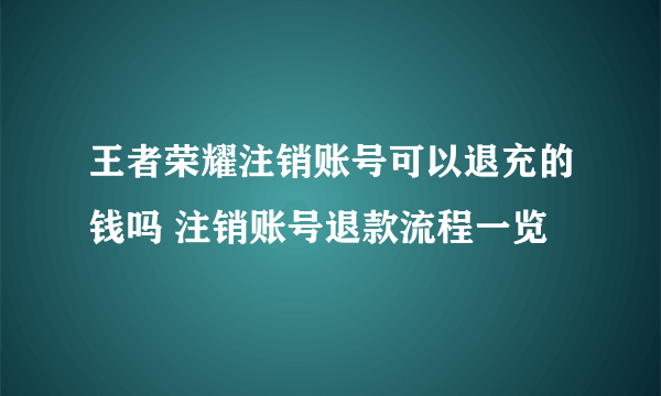 王者荣耀注销账号可以退充的钱吗 注销账号退款流程一览
