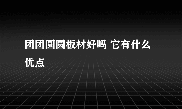 团团圆圆板材好吗 它有什么优点