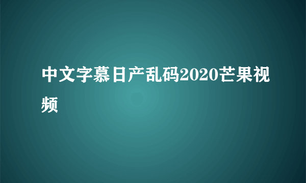 中文字慕日产乱码2020芒果视频