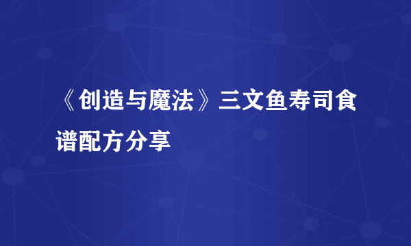 《创造与魔法》三文鱼寿司食谱配方分享