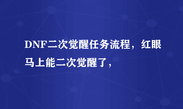 DNF二次觉醒任务流程，红眼马上能二次觉醒了，