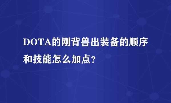DOTA的刚背兽出装备的顺序和技能怎么加点？