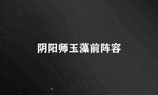 阴阳师玉藻前阵容