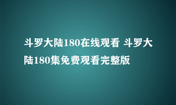 斗罗大陆180在线观看 斗罗大陆180集免费观看完整版