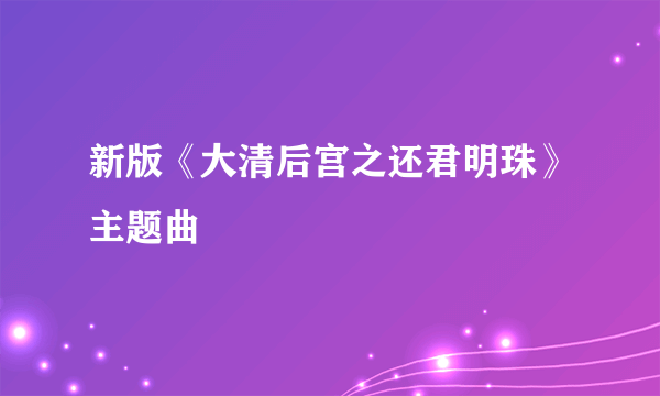 新版《大清后宫之还君明珠》主题曲