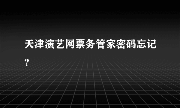 天津演艺网票务管家密码忘记？