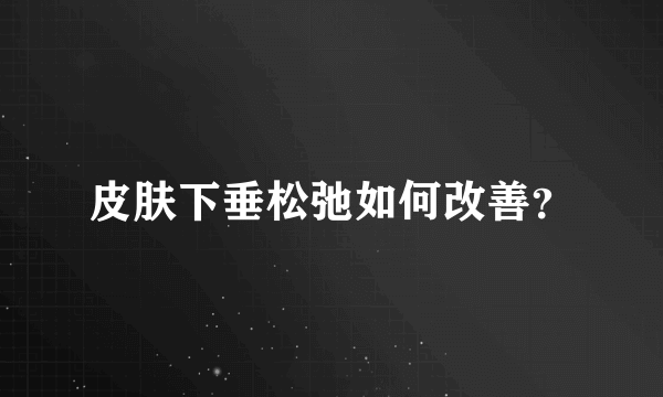 皮肤下垂松弛如何改善？