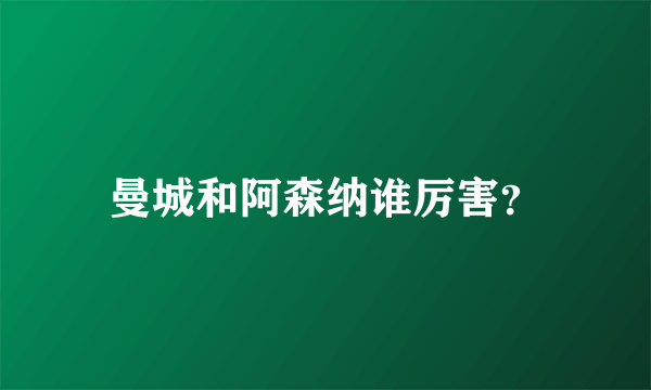 曼城和阿森纳谁厉害？