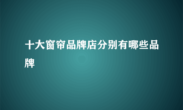 十大窗帘品牌店分别有哪些品牌