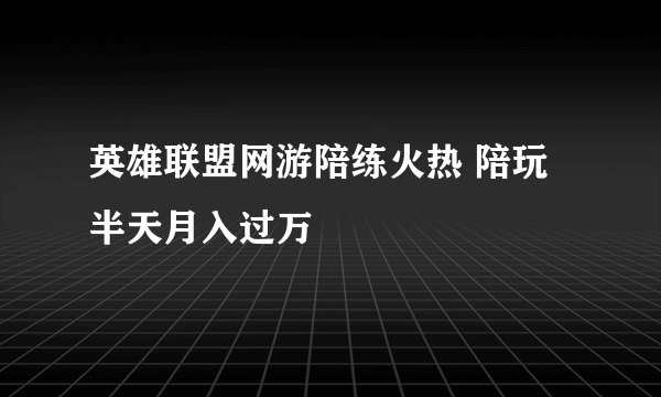 英雄联盟网游陪练火热 陪玩半天月入过万