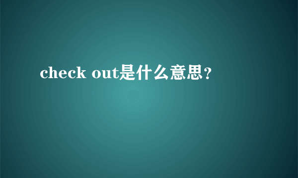 check out是什么意思？