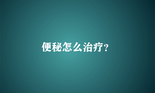 便秘怎么治疗？