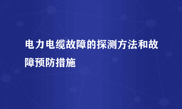 电力电缆故障的探测方法和故障预防措施