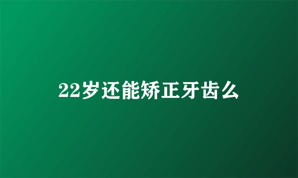 22岁还能矫正牙齿么