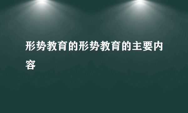 形势教育的形势教育的主要内容
