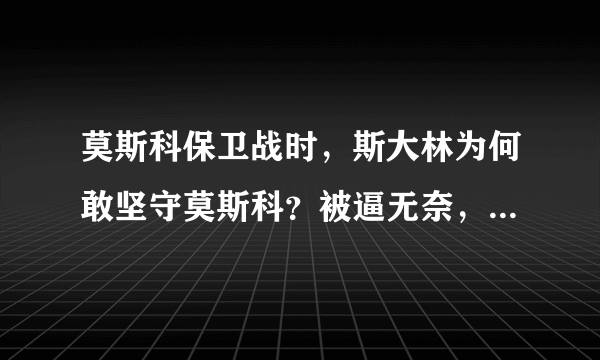 莫斯科保卫战时，斯大林为何敢坚守莫斯科？被逼无奈，还是什么？