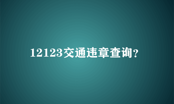 12123交通违章查询？