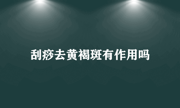 刮痧去黄褐斑有作用吗