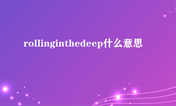 rollinginthedeep什么意思