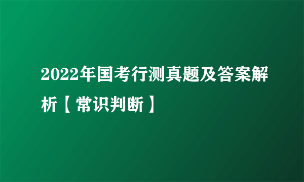 2022年国考行测真题及答案解析【常识判断】