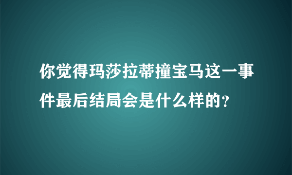 你觉得玛莎拉蒂撞宝马这一事件最后结局会是什么样的？