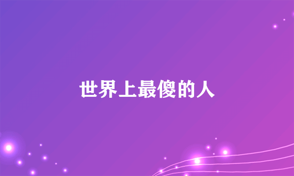 世界上最傻的人