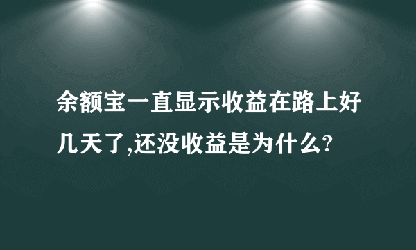 余额宝一直显示收益在路上好几天了,还没收益是为什么?