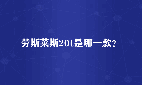 劳斯莱斯20t是哪一款？