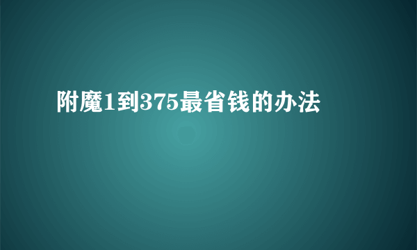 附魔1到375最省钱的办法