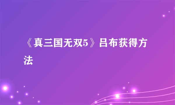 《真三国无双5》吕布获得方法