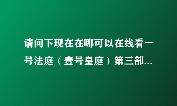 请问下现在在哪可以在线看一号法庭（壹号皇庭）第三部国语版啊？