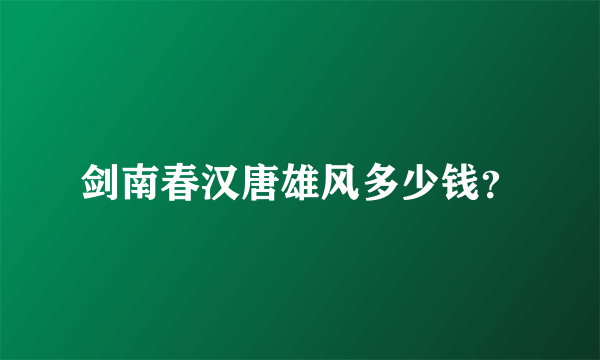 剑南春汉唐雄风多少钱？