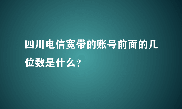 四川电信宽带的账号前面的几位数是什么？