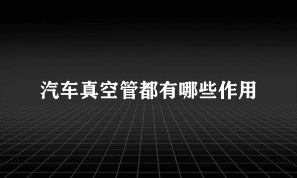 汽车真空管都有哪些作用