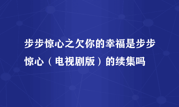 步步惊心之欠你的幸福是步步惊心（电视剧版）的续集吗