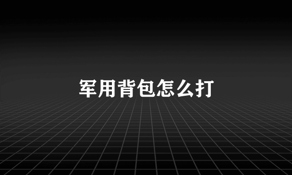 军用背包怎么打