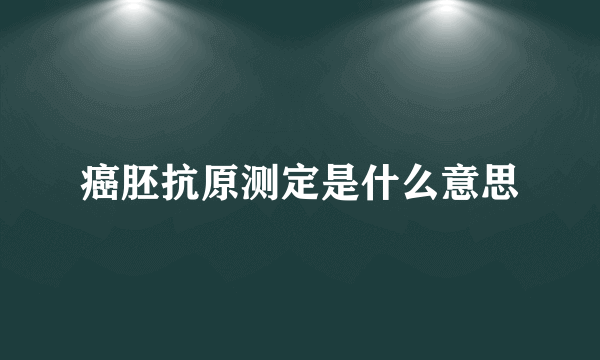 癌胚抗原测定是什么意思