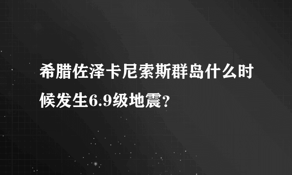 希腊佐泽卡尼索斯群岛什么时候发生6.9级地震？