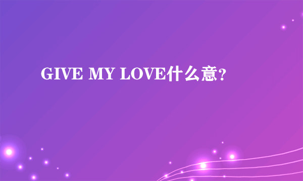 GIVE MY LOVE什么意？
