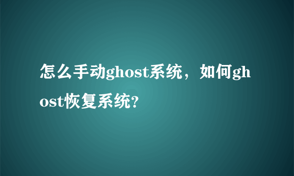 怎么手动ghost系统，如何ghost恢复系统？