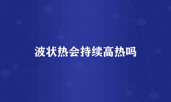 波状热会持续高热吗