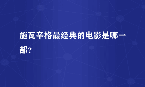 施瓦辛格最经典的电影是哪一部？