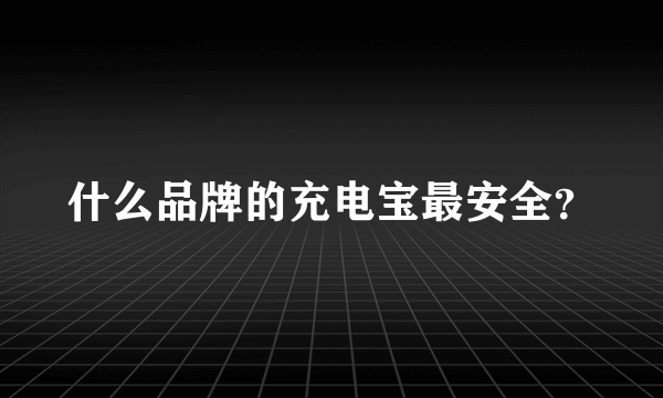 什么品牌的充电宝最安全？