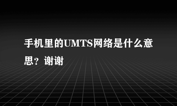手机里的UMTS网络是什么意思？谢谢