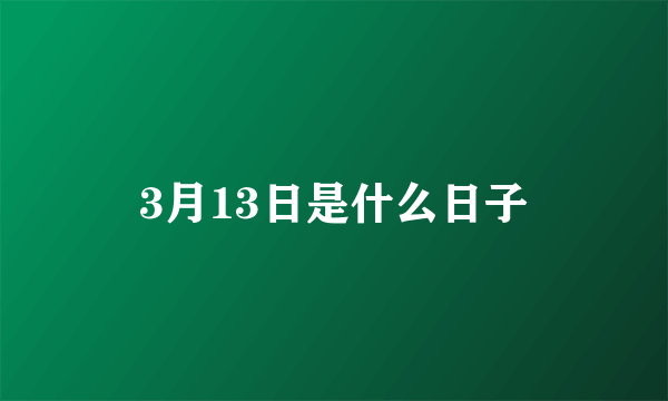 3月13日是什么日子