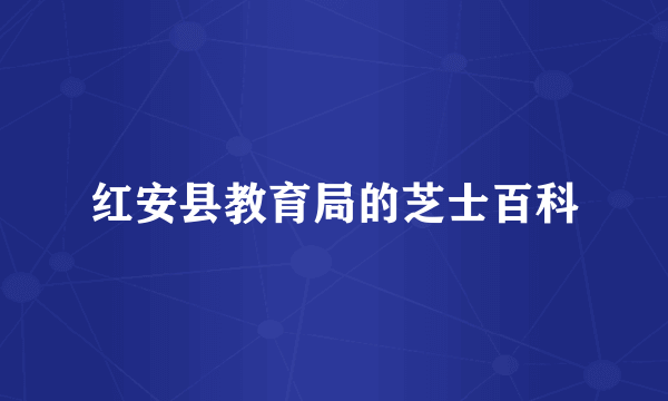 红安县教育局的芝士百科