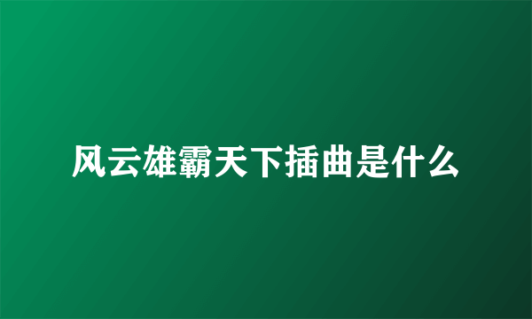 风云雄霸天下插曲是什么