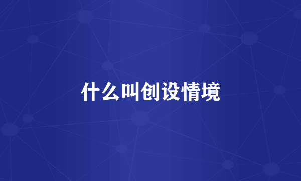 什么叫创设情境
