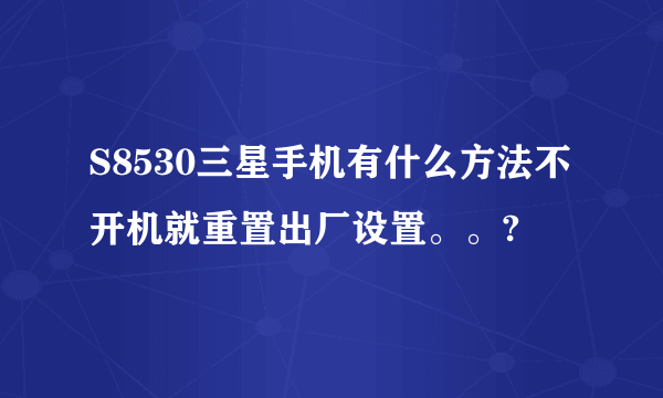 S8530三星手机有什么方法不开机就重置出厂设置。。?