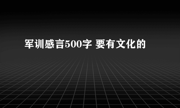 军训感言500字 要有文化的